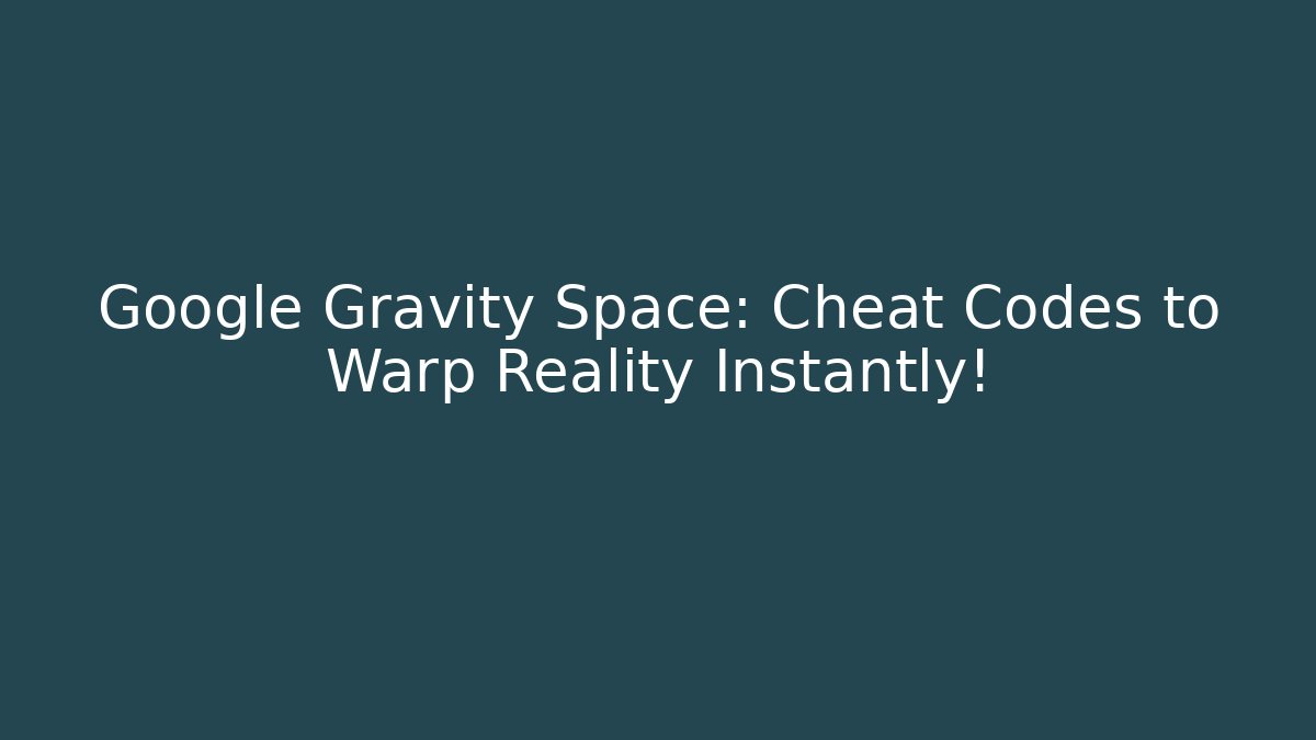 Google Gravity Space: Cheat Codes to Warp Reality Instantly!
