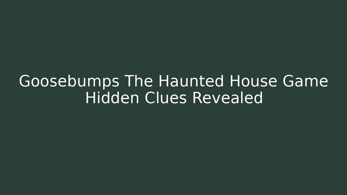 Goosebumps The Haunted House Game Hidden Clues Revealed