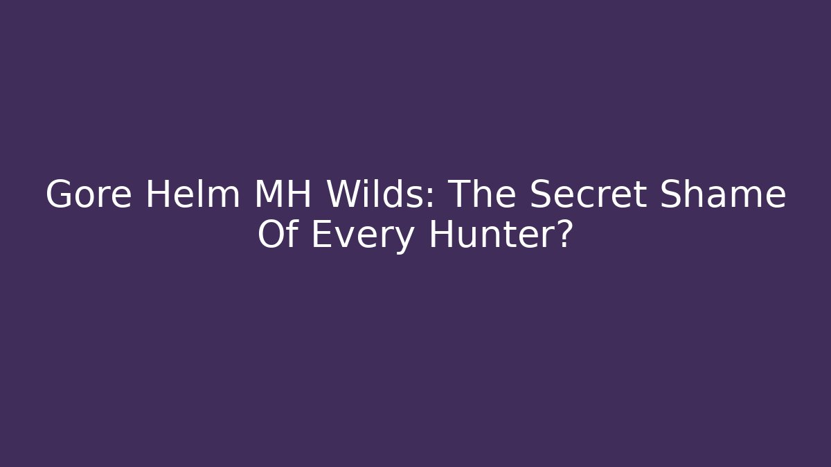 Gore Helm MH Wilds: The Secret Shame Of Every Hunter?