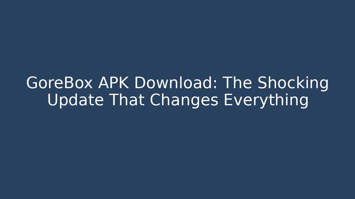 GoreBox APK Download: The Shocking Update That Changes Everything