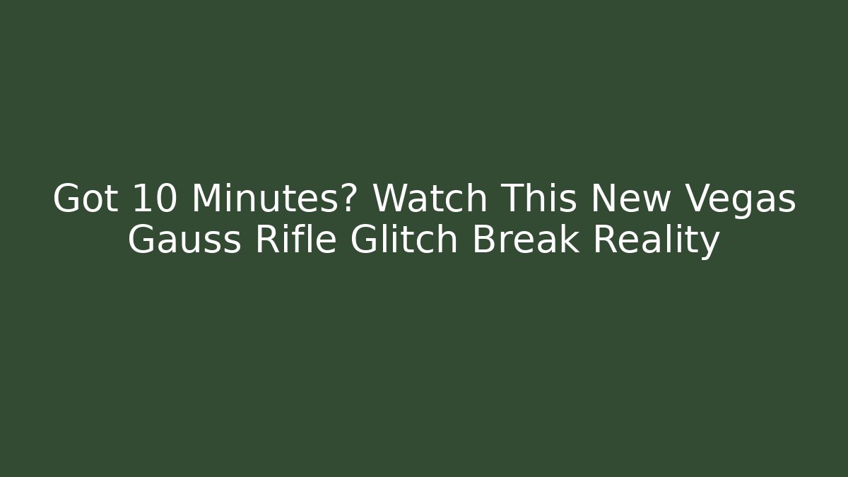 Got 10 Minutes? Watch This New Vegas Gauss Rifle Glitch Break Reality