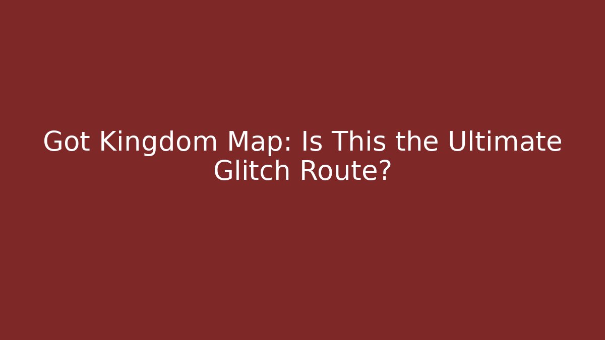 Got Kingdom Map: Is This the Ultimate Glitch Route?