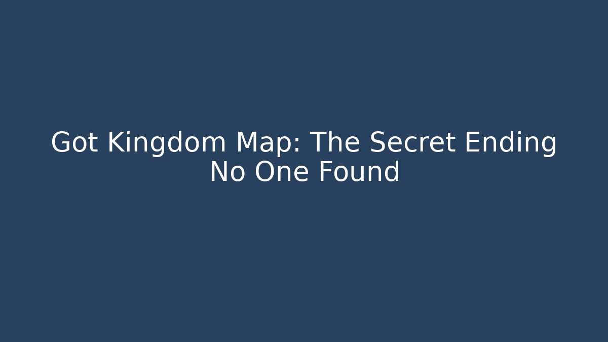 Got Kingdom Map: The Secret Ending No One Found