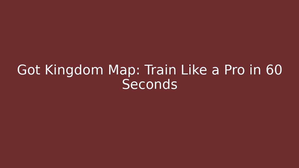 Got Kingdom Map: Train Like a Pro in 60 Seconds