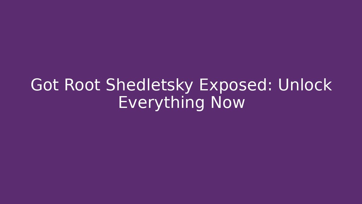 Got Root Shedletsky Exposed: Unlock Everything Now