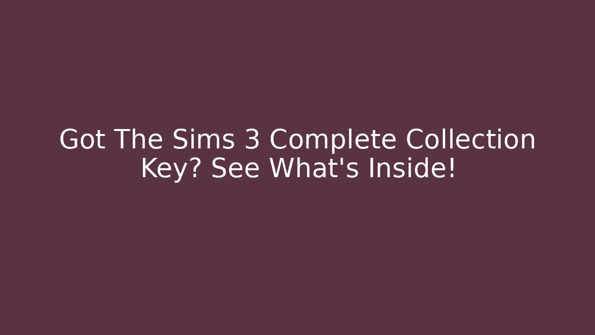Got The Sims 3 Complete Collection Key? See What's Inside!