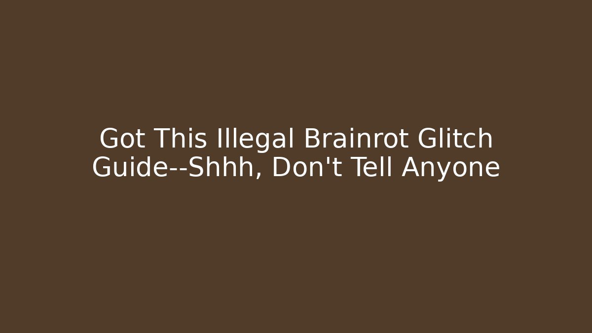 Got This Illegal Brainrot Glitch Guide—Shhh, Don’t Tell Anyone