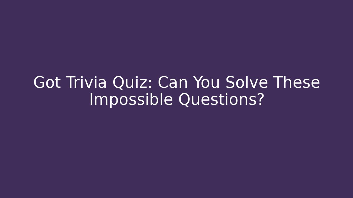 Got Trivia Quiz: Can You Solve These Impossible Questions?