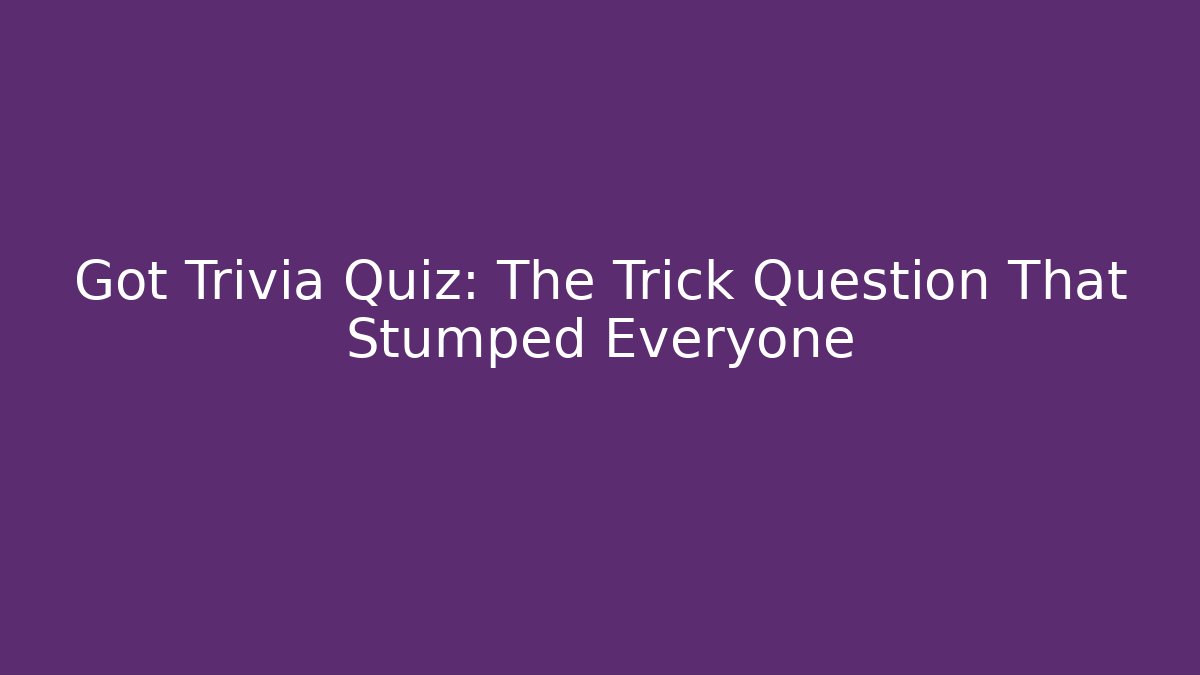 Got Trivia Quiz: The Trick Question That Stumped Everyone
