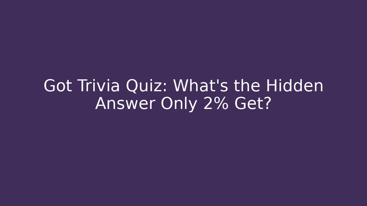 Got Trivia Quiz: What's the Hidden Answer Only 2% Get?
