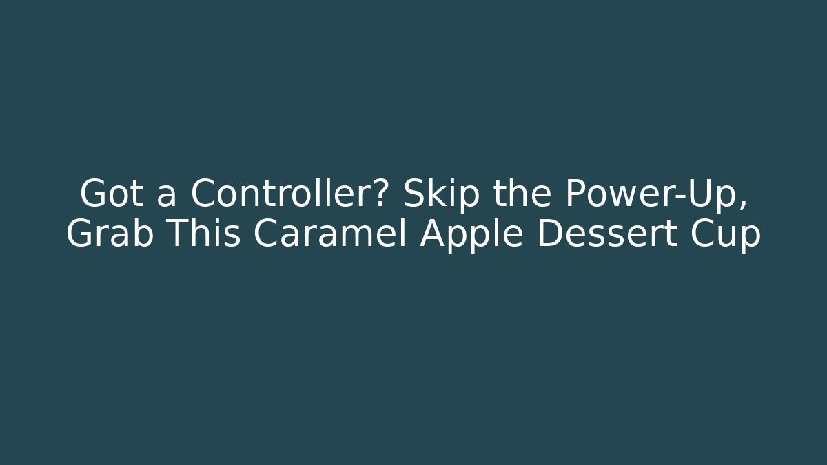 Got a Controller? Skip the Power-Up, Grab This Caramel Apple Dessert Cup - Método de Aprovação