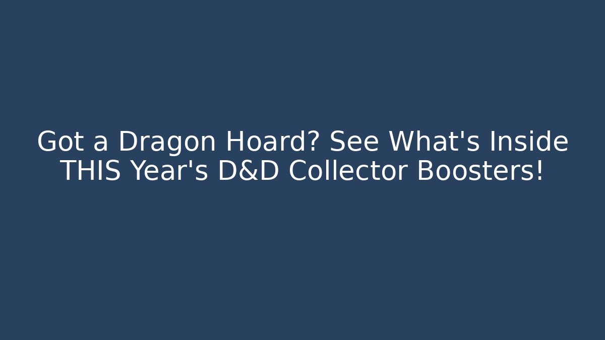 Got a Dragon Hoard? See What's Inside THIS Year's D&D Collector Boosters!
