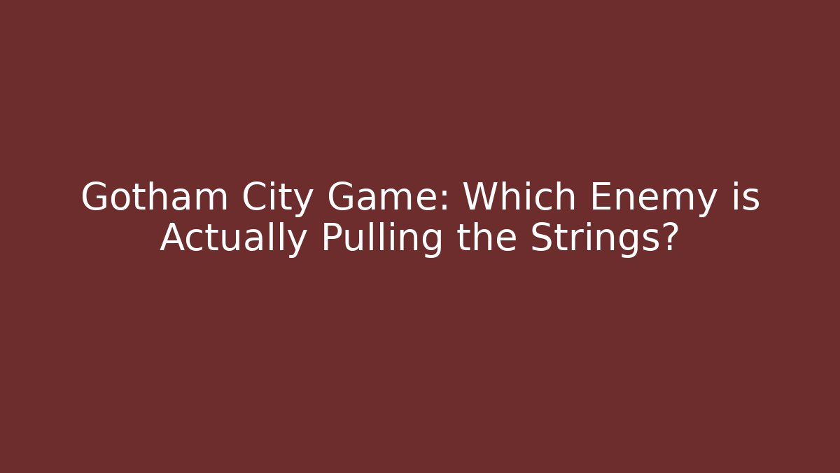Gotham City Game: Which Enemy is Actually Pulling the Strings?