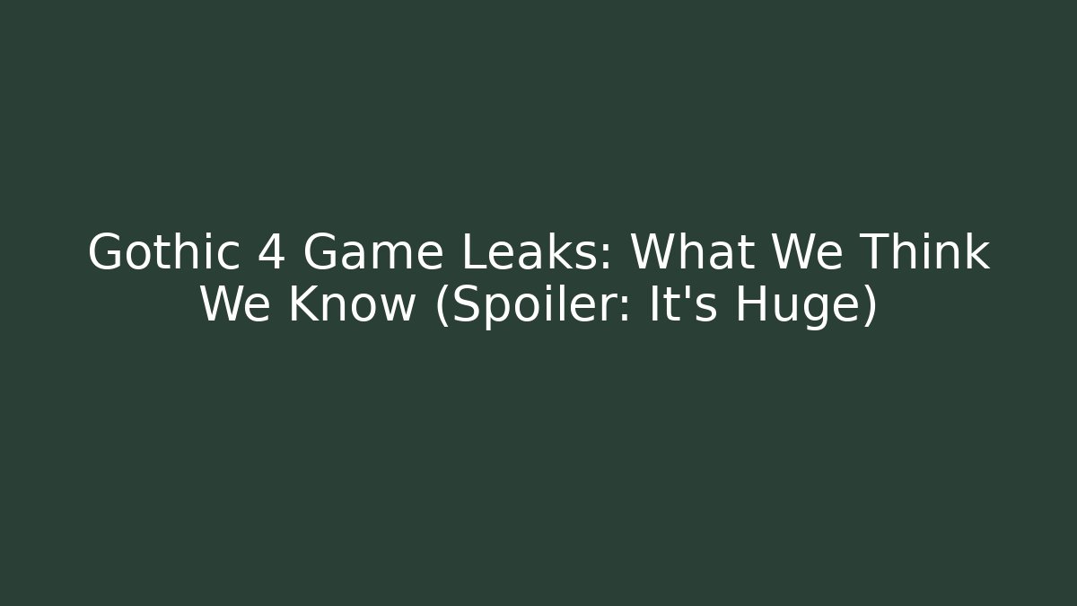 Gothic 4 Game Leaks: What We Think We Know (Spoiler: It's Huge)