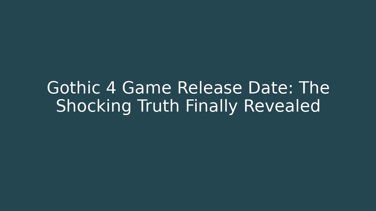 Gothic 4 Game Release Date: The Shocking Truth Finally Revealed