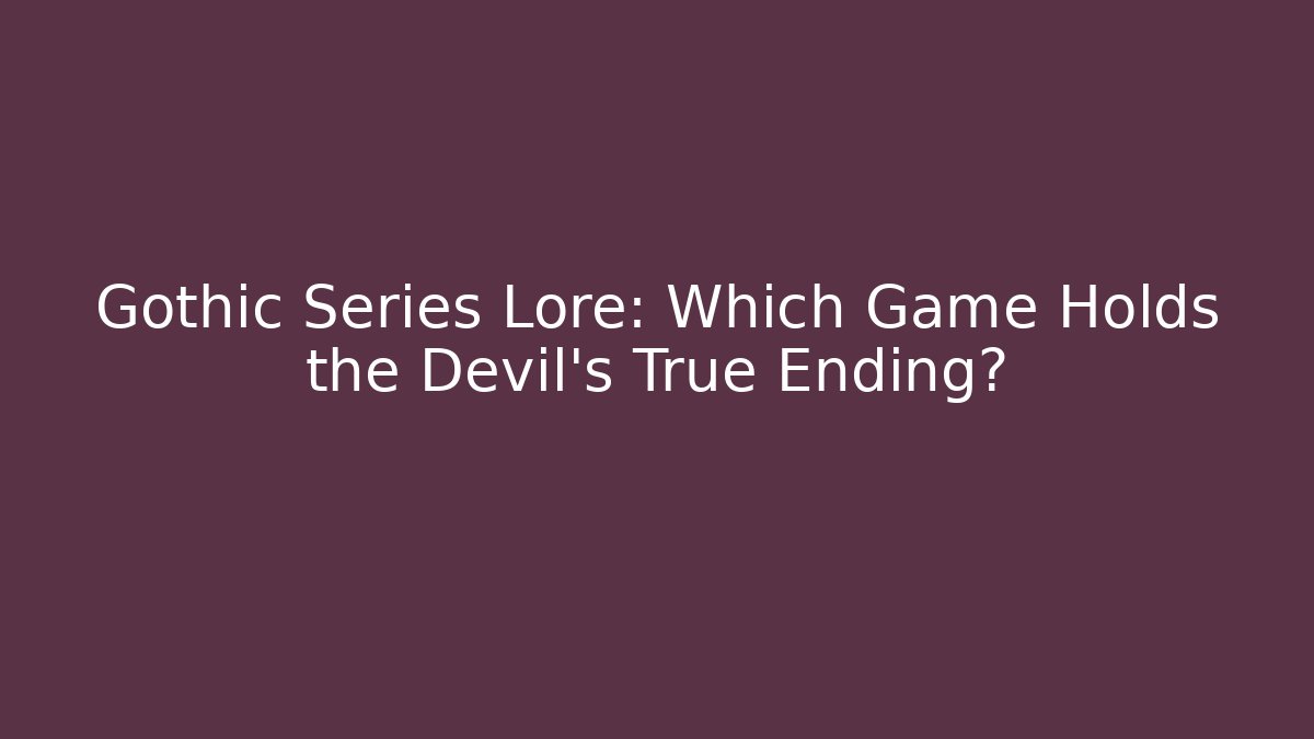 Gothic Series Lore: Which Game Holds the Devil's True Ending?