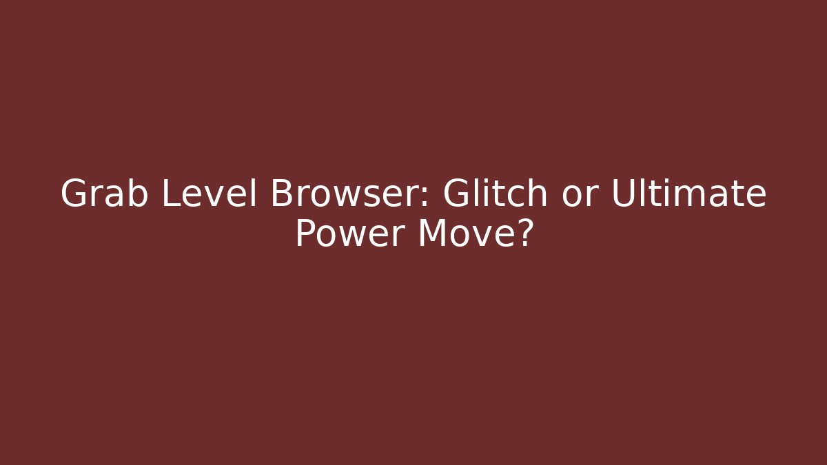 Grab Level Browser: Glitch or Ultimate Power Move?