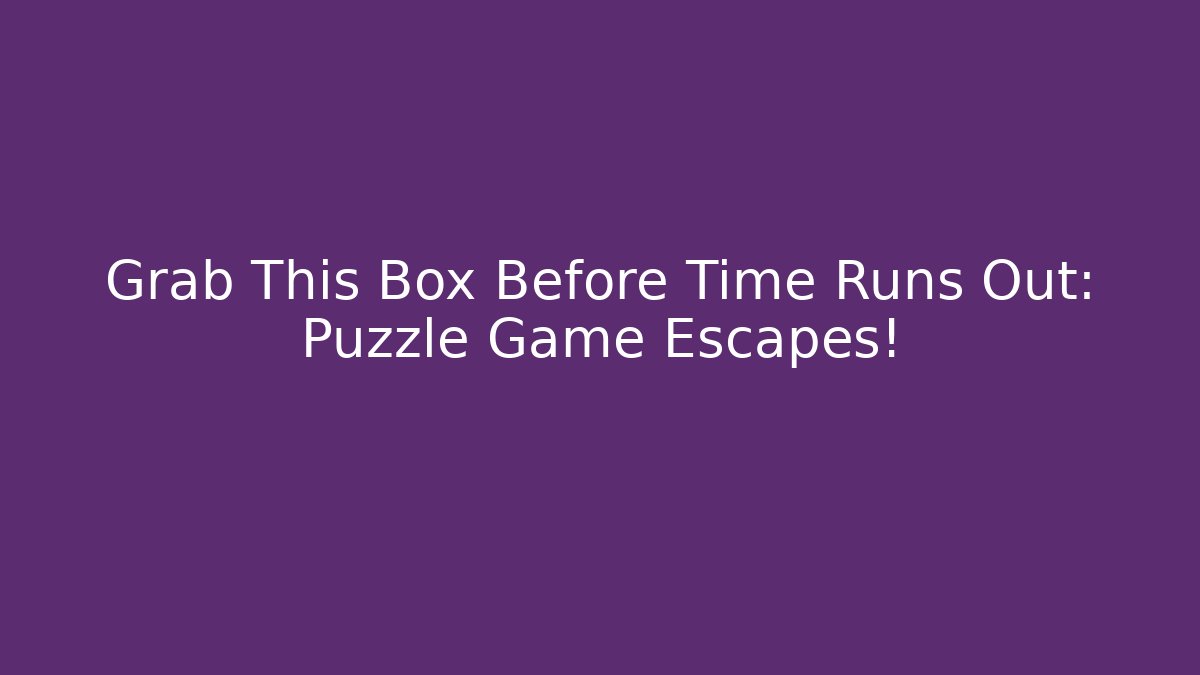 Grab This Box Before Time Runs Out: Puzzle Game Escapes!