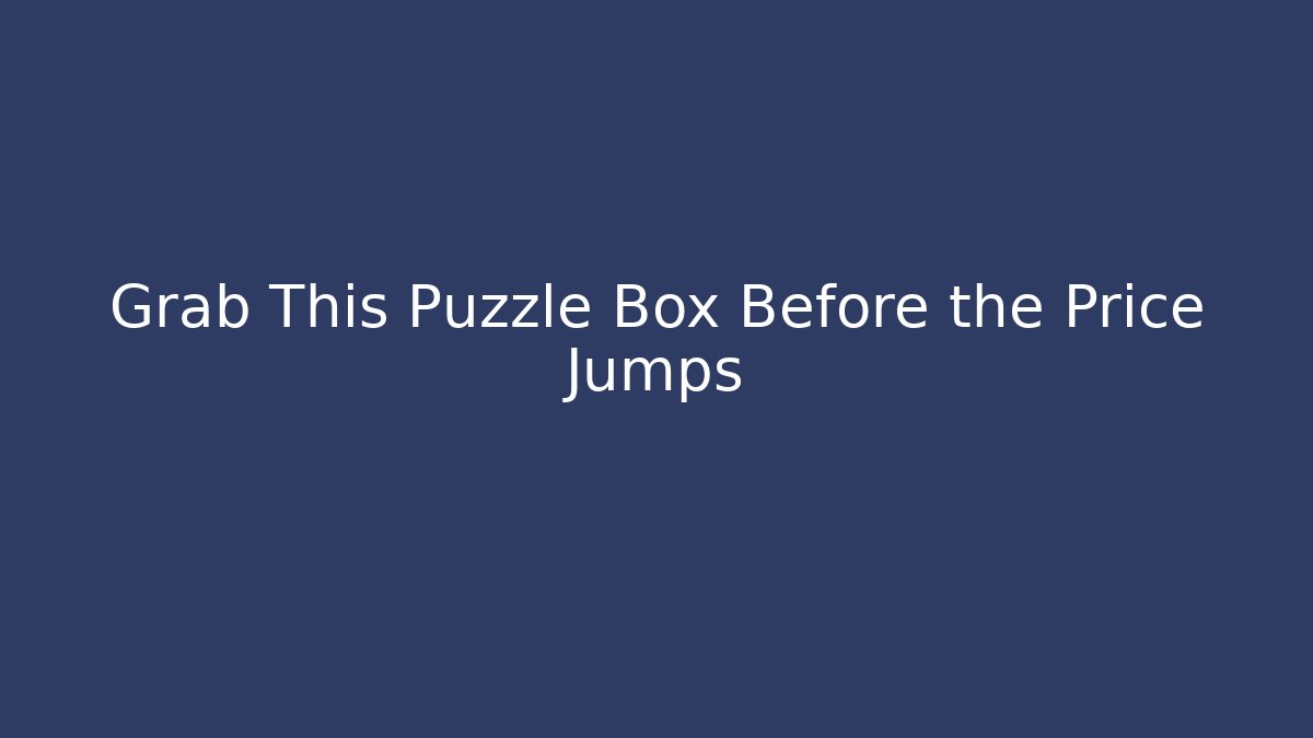 Grab This Puzzle Box Before the Price Jumps