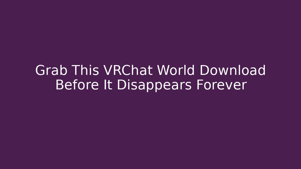 Grab This VRChat World Download Before It Disappears Forever