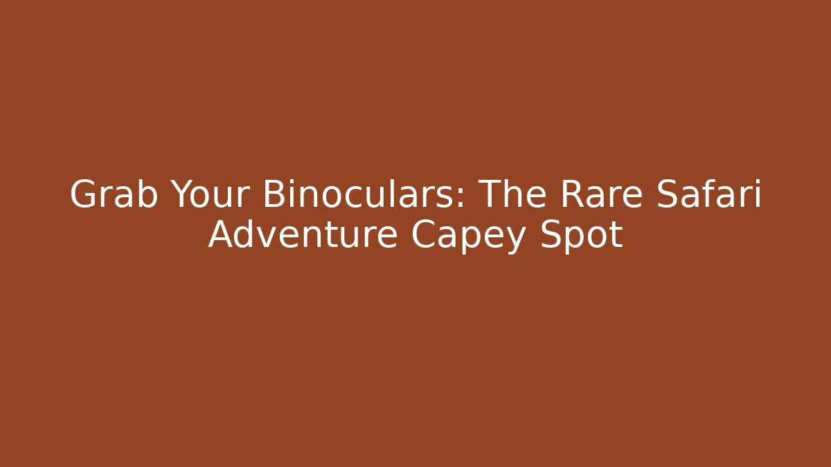 Grab Your Binoculars: The Rare Safari Adventure Capey Spot