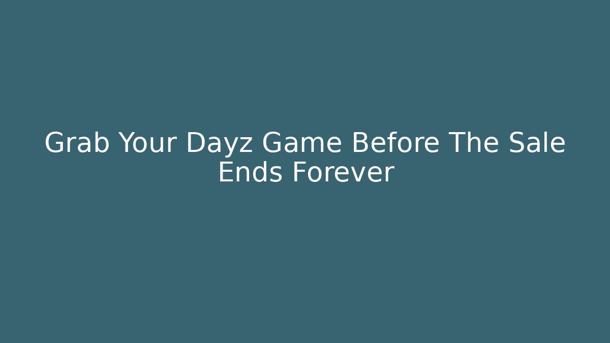 Grab Your Dayz Game Before The Sale Ends Forever