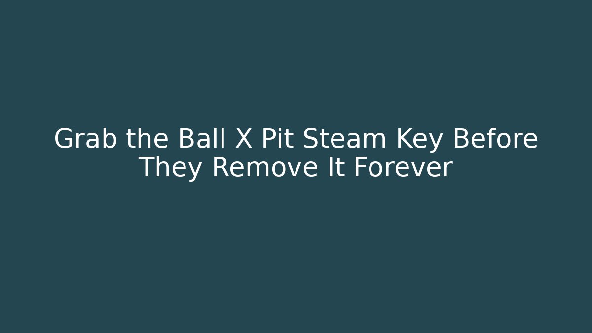 Grab the Ball X Pit Steam Key Before They Remove It Forever