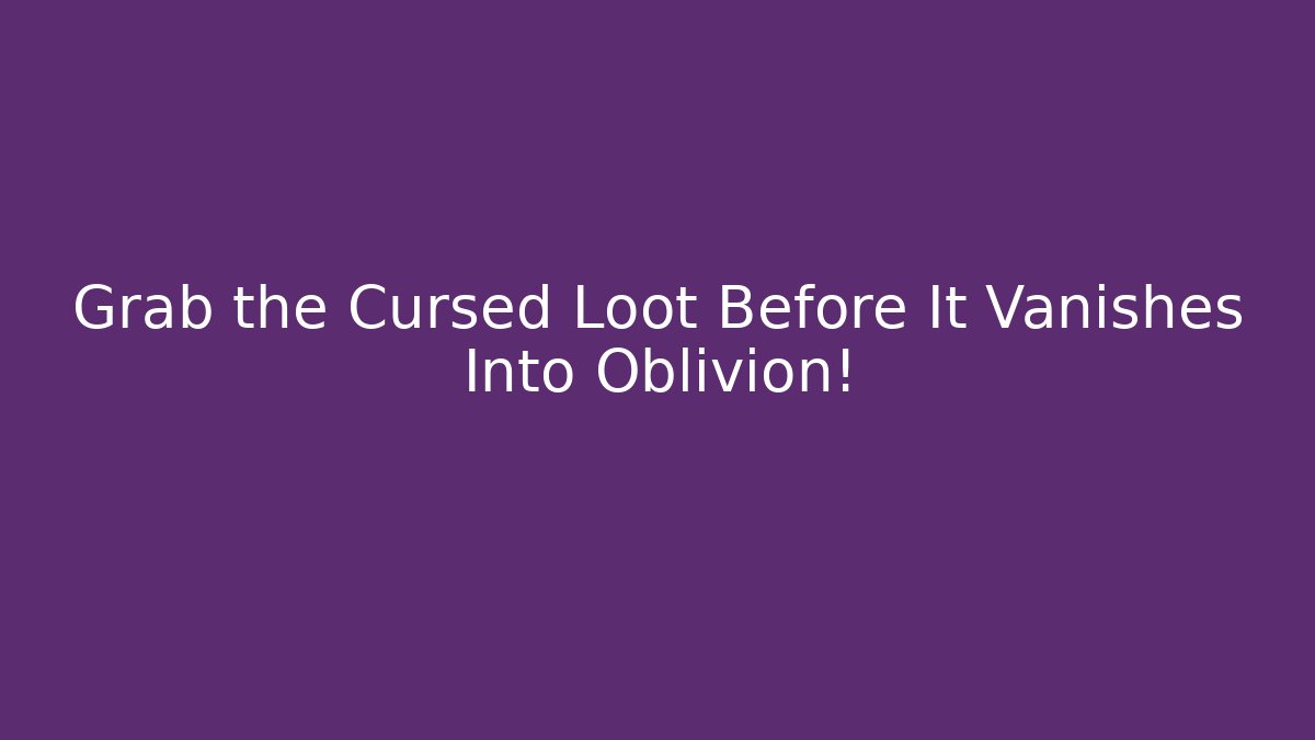 Grab the Cursed Loot Before It Vanishes Into Oblivion!