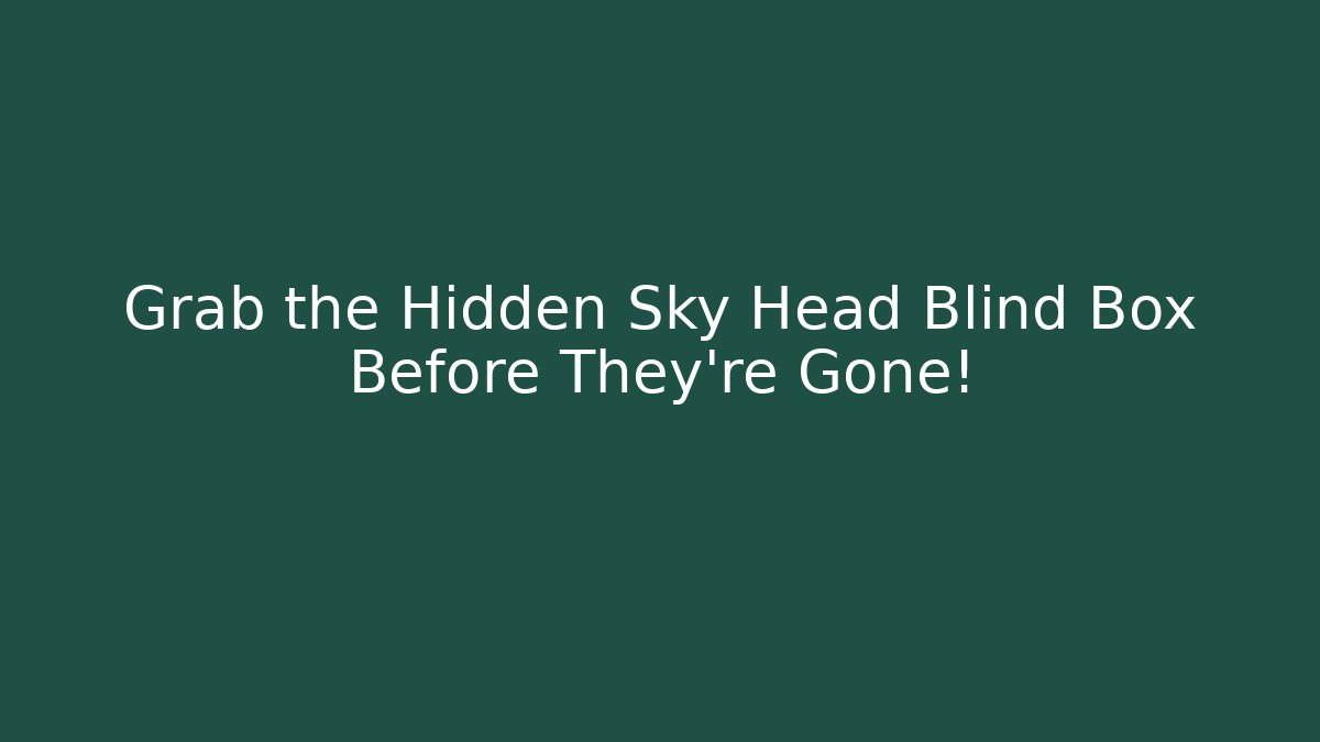 Grab the Hidden Sky Head Blind Box Before They're Gone!