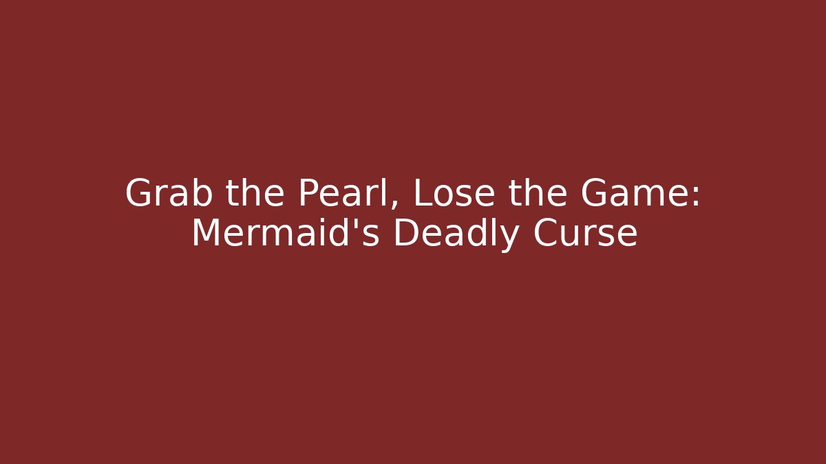 Grab the Pearl, Lose the Game: Mermaid's Deadly Curse