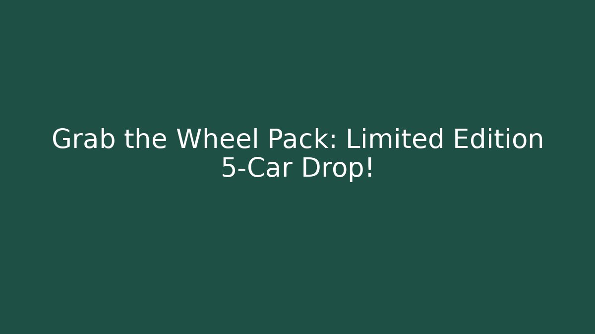 Grab the Wheel Pack: Limited Edition 5-Car Drop!