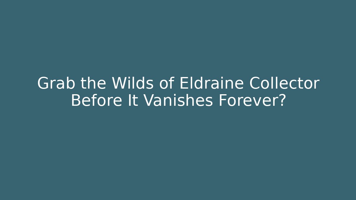 Grab the Wilds of Eldraine Collector Before It Vanishes Forever?