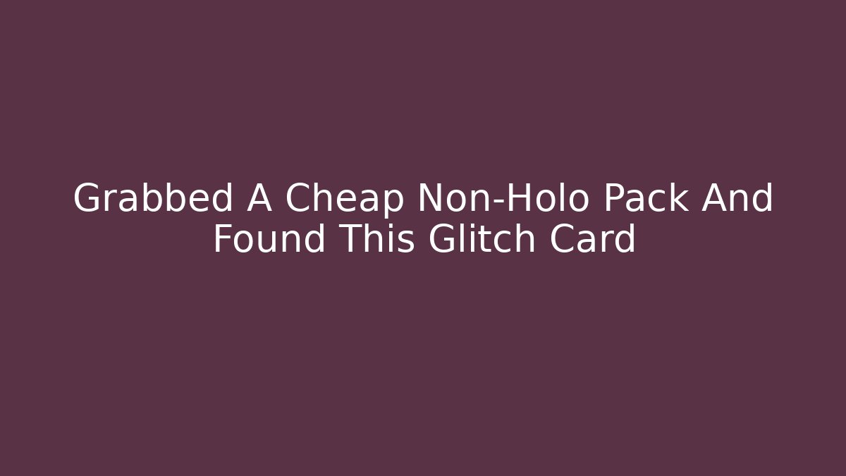 Grabbed A Cheap Non-Holo Pack And Found This Glitch Card
