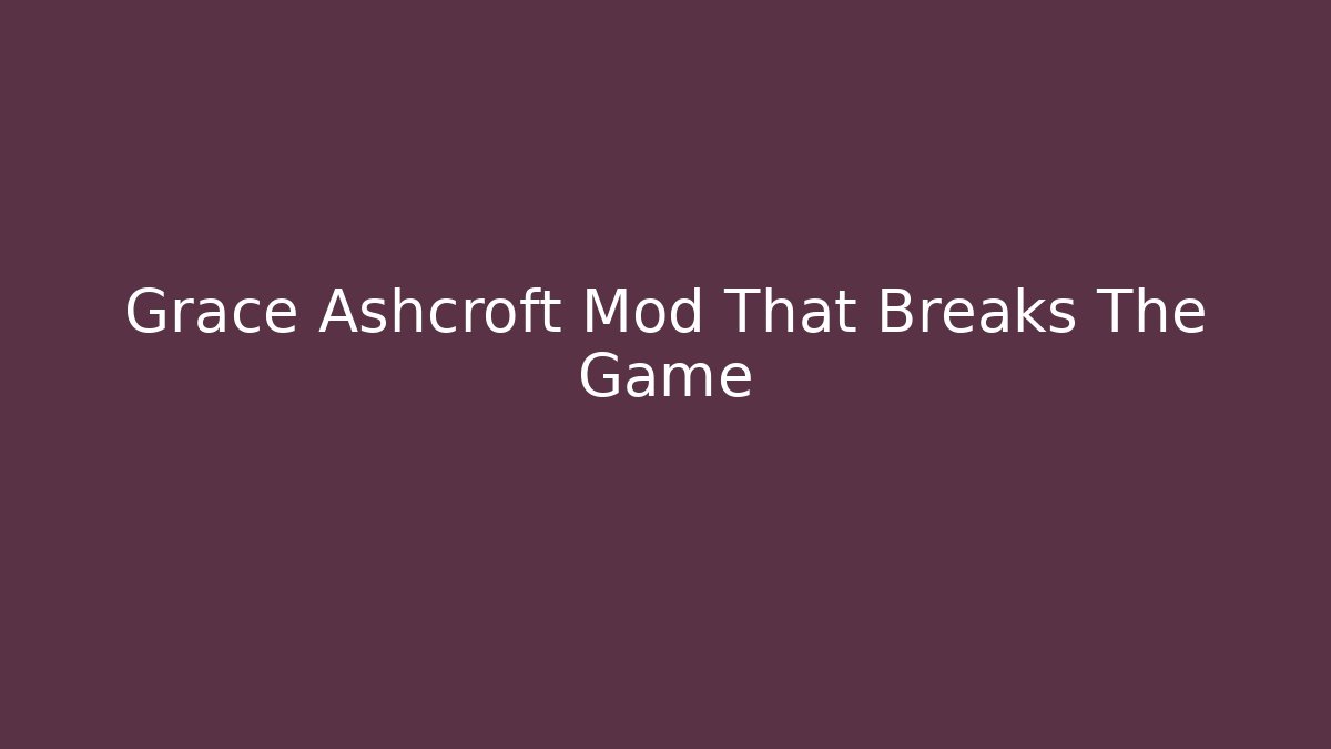 Grace Ashcroft Mod That Breaks The Game