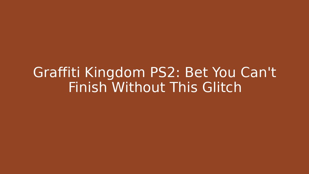 Graffiti Kingdom PS2: Bet You Can't Finish Without This Glitch
