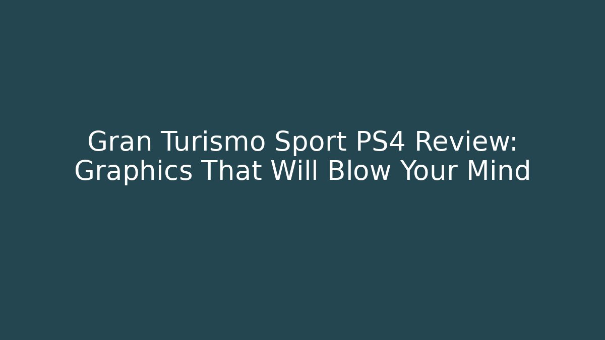 Gran Turismo Sport PS4 Review: Graphics That Will Blow Your Mind