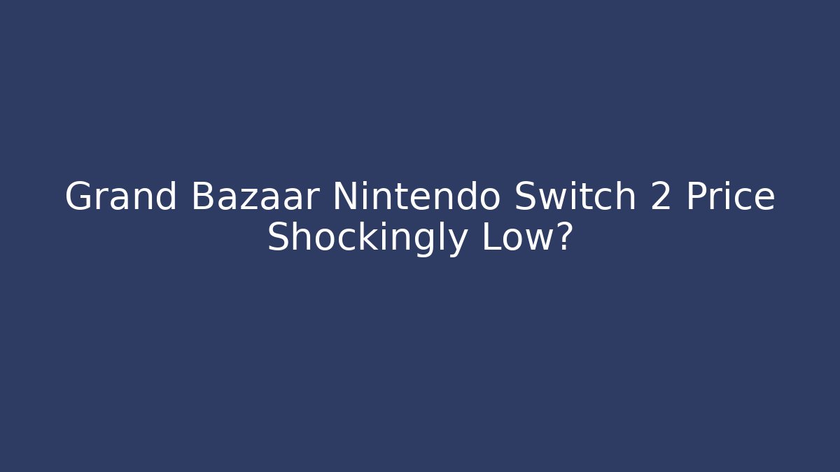 Grand Bazaar Nintendo Switch 2 Price Shockingly Low?