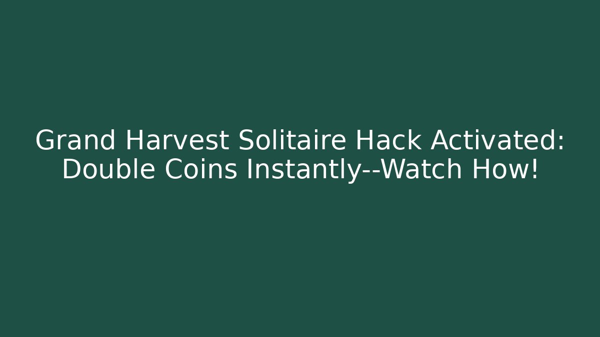 Grand Harvest Solitaire Hack Activated: Double Coins Instantly—Watch How!