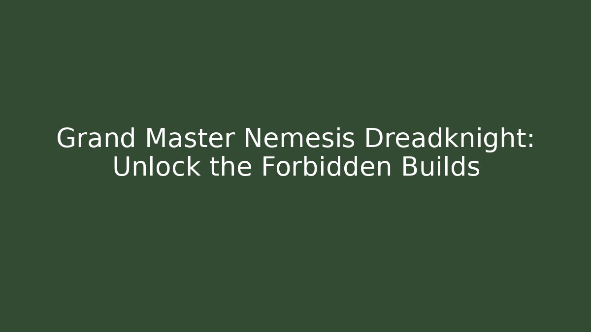 Grand Master Nemesis Dreadknight: Unlock the Forbidden Builds