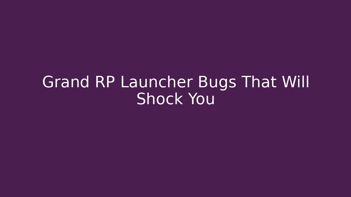 Grand RP Launcher Bugs That Will Shock You