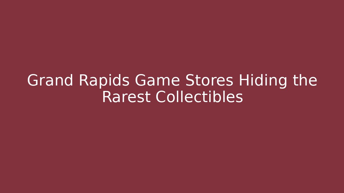 Grand Rapids Game Stores Hiding the Rarest Collectibles