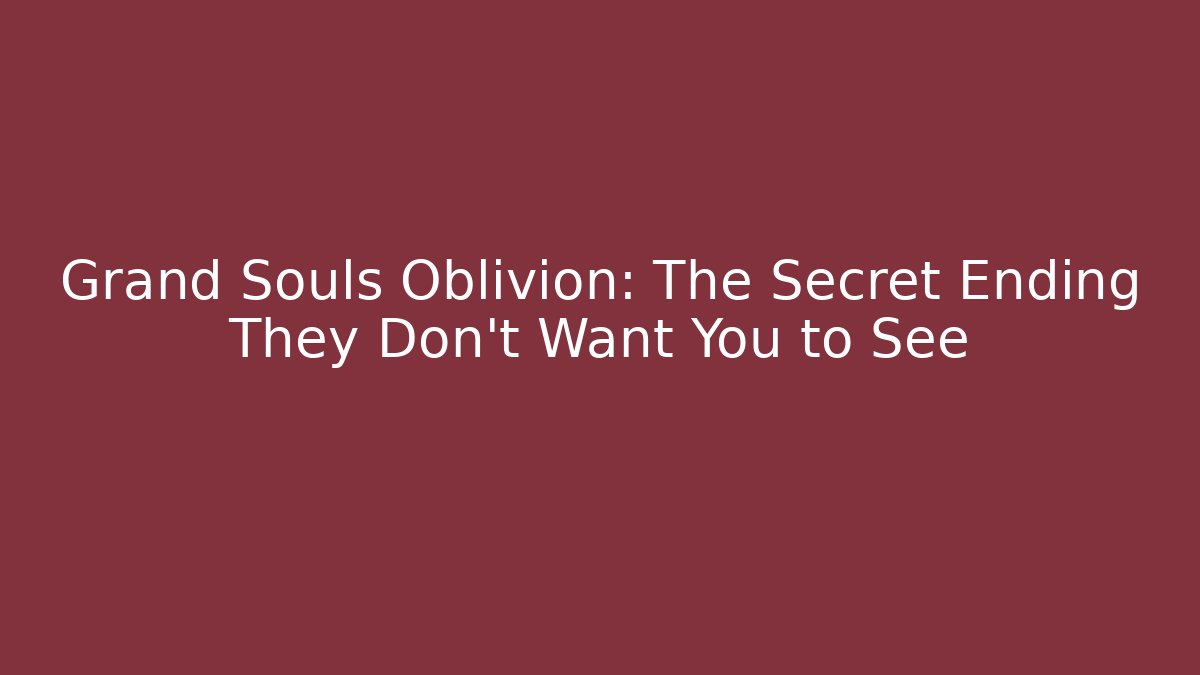 Grand Souls Oblivion: The Secret Ending They Don’t Want You to See