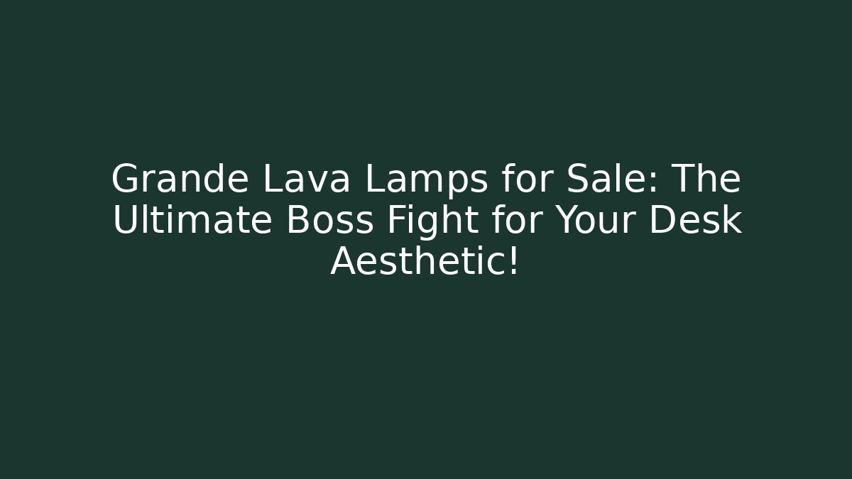 Grande Lava Lamps for Sale: The Ultimate Boss Fight for Your Desk Aesthetic!