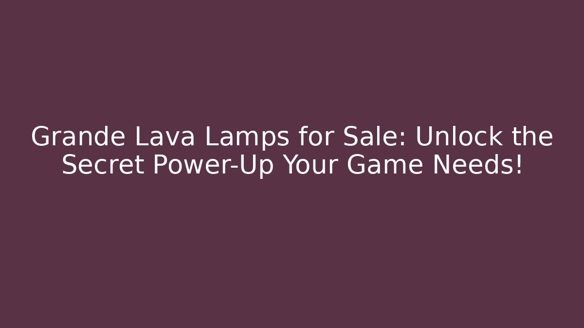 Grande Lava Lamps for Sale: Unlock the Secret Power-Up Your Game Needs!