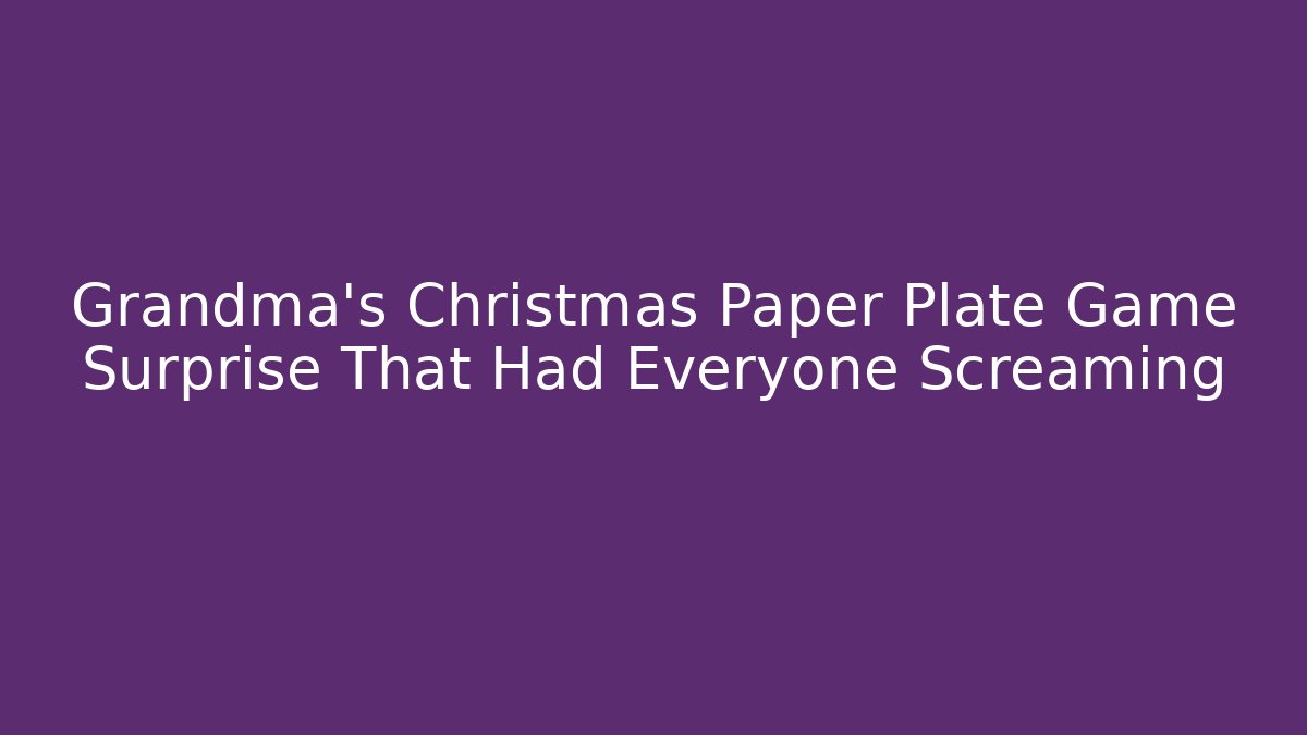 Grandma's Christmas Paper Plate Game Surprise That Had Everyone Screaming