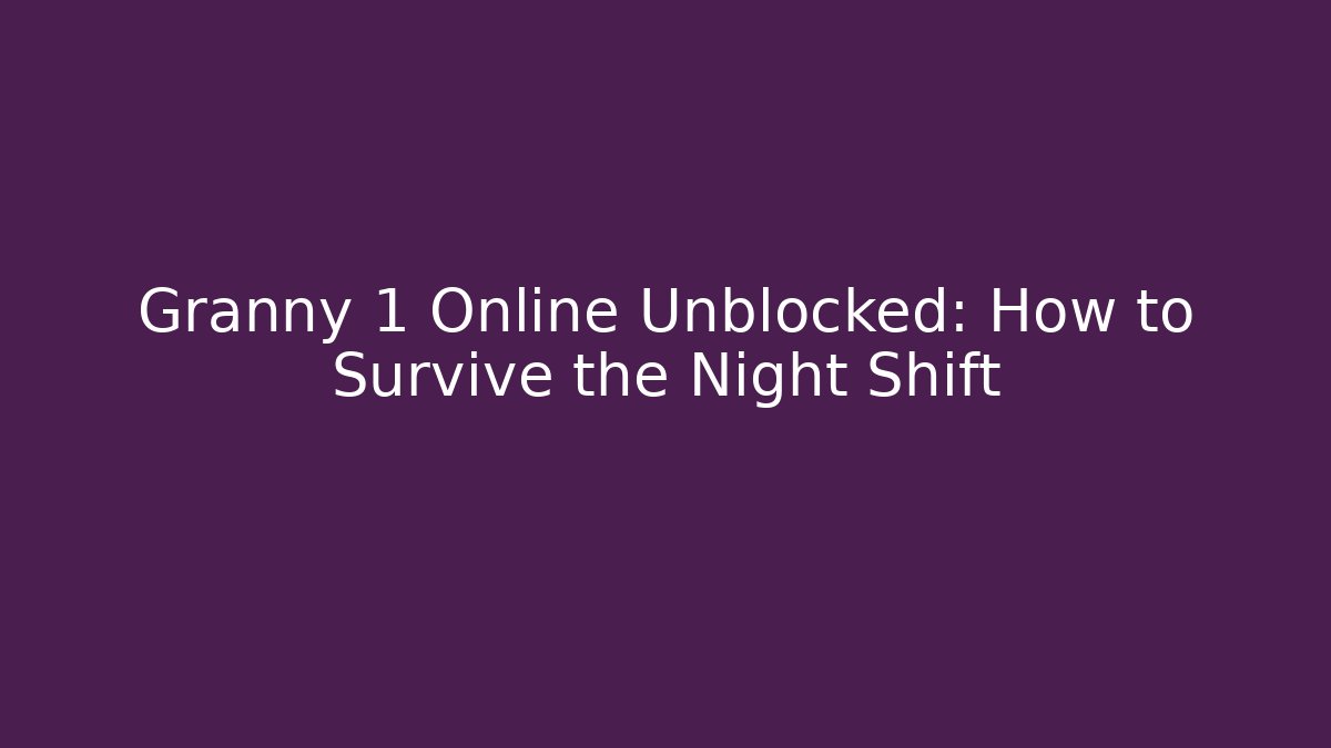 Granny 1 Online Unblocked: How to Survive the Night Shift