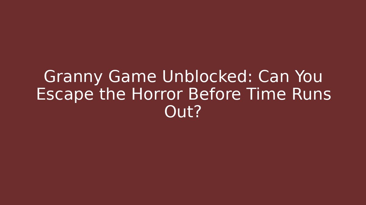 Granny Game Unblocked: Can You Escape the Horror Before Time Runs Out?