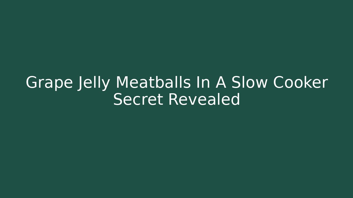 Grape Jelly Meatballs In A Slow Cooker Secret Revealed