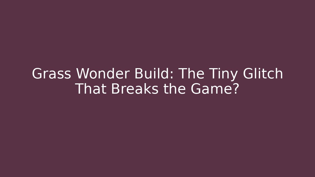 Grass Wonder Build: The Tiny Glitch That Breaks the Game?