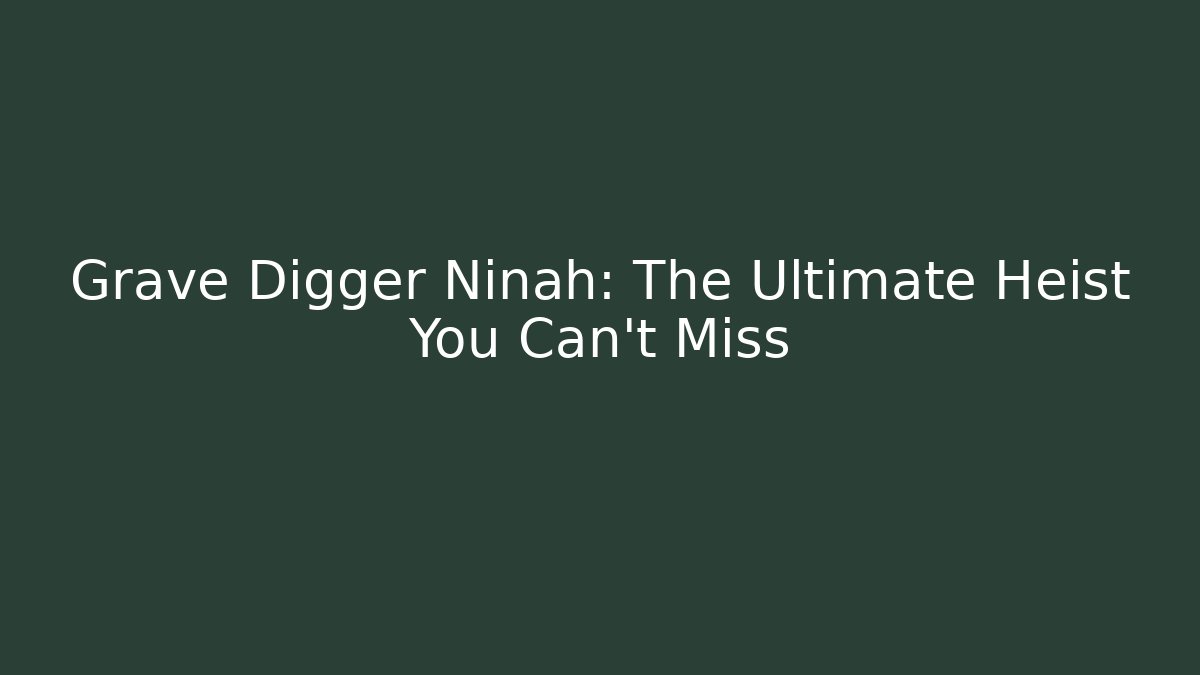 Grave Digger Ninah: The Ultimate Heist You Can't Miss